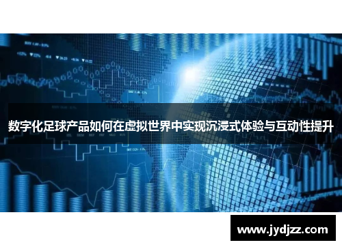数字化足球产品如何在虚拟世界中实现沉浸式体验与互动性提升