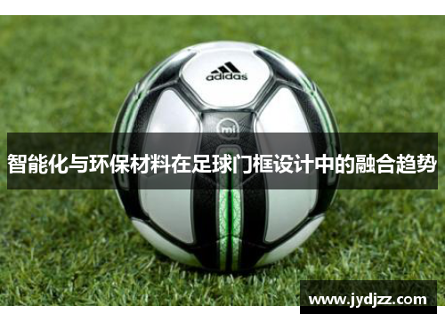 智能化与环保材料在足球门框设计中的融合趋势